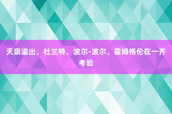 天禀溢出，杜兰特、波尔-波尔、霍姆格伦在一齐考验