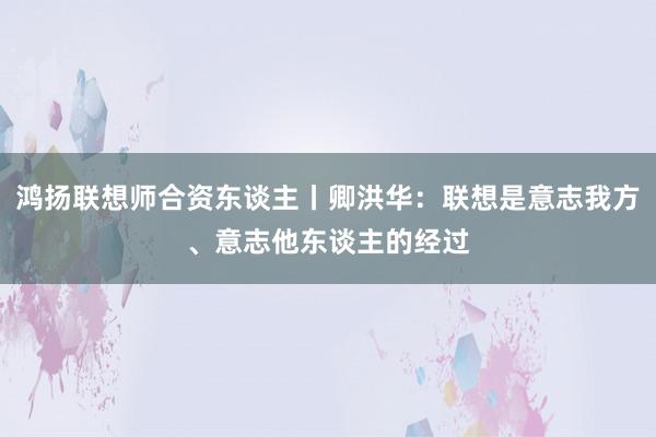 鸿扬联想师合资东谈主丨卿洪华：联想是意志我方、意志他东谈主的经过