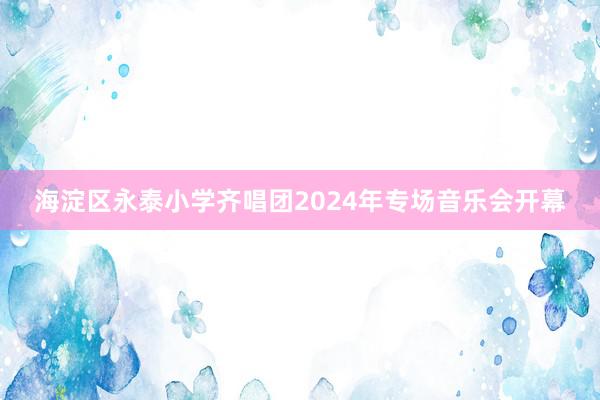 海淀区永泰小学齐唱团2024年专场音乐会开幕