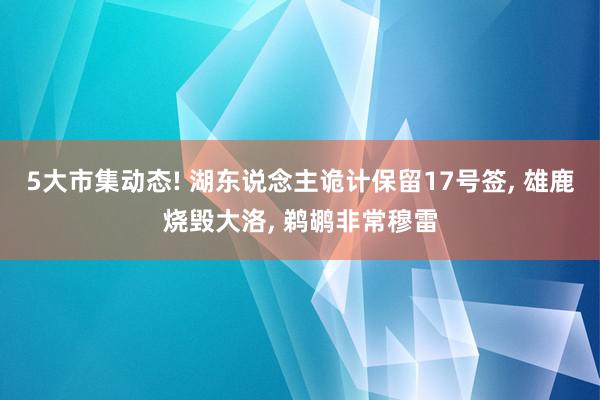 5大市集动态! 湖东说念主诡计保留17号签, 雄鹿烧毁大洛, 鹈鹕非常穆雷