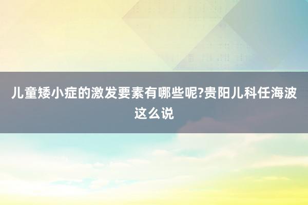 儿童矮小症的激发要素有哪些呢?贵阳儿科任海波这么说