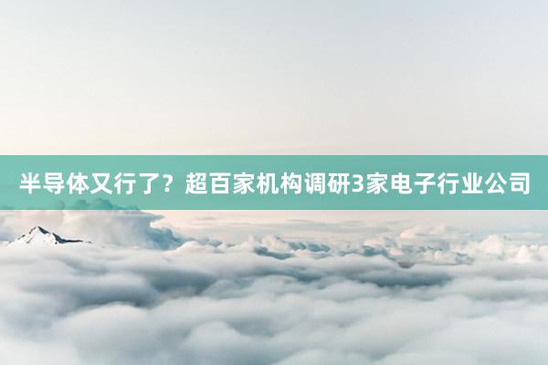 半导体又行了？超百家机构调研3家电子行业公司