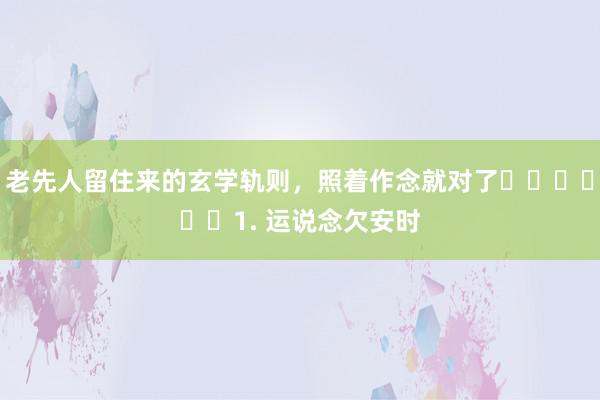 老先人留住来的玄学轨则，照着作念就对了​​​​​​1. 运说念欠安时