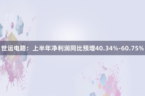 世运电路：上半年净利润同比预增40.34%-60.75%