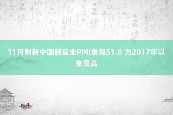 11月财新中国制造业PMI录得51.8 为2017年以来最高