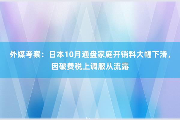 外媒考察：日本10月通盘家庭开销料大幅下滑，因破费税上调服从流露