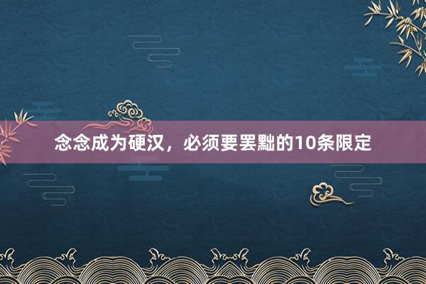 念念成为硬汉，必须要罢黜的10条限定