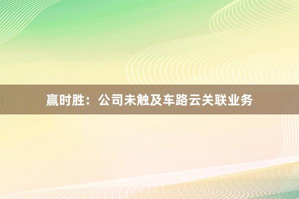 赢时胜：公司未触及车路云关联业务