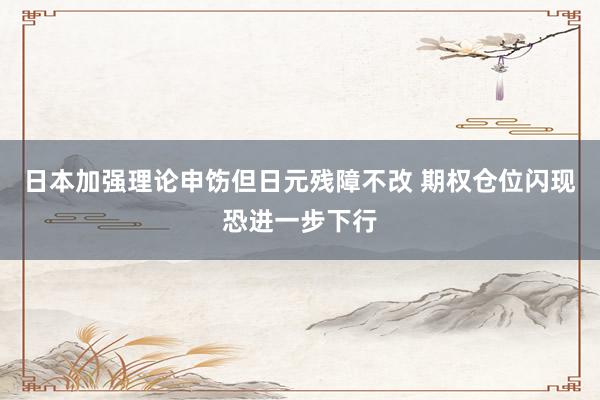 日本加强理论申饬但日元残障不改 期权仓位闪现恐进一步下行