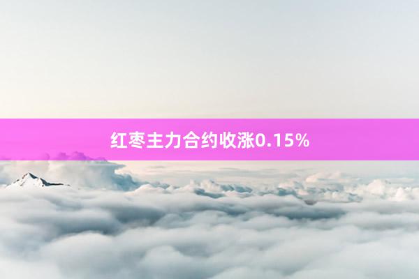 红枣主力合约收涨0.15%