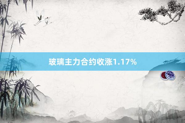 玻璃主力合约收涨1.17%