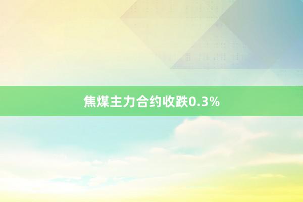 焦煤主力合约收跌0.3%