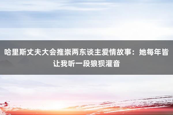 哈里斯丈夫大会推崇两东谈主爱情故事：她每年皆让我听一段狼狈灌音