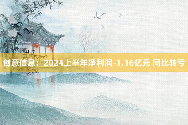 创意信息：2024上半年净利润-1.16亿元 同比转亏