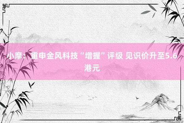 小摩：重申金风科技“增握”评级 见识价升至5.6港元