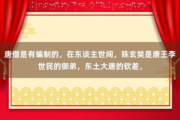 唐僧是有编制的，在东谈主世间，陈玄奘是唐王李世民的御弟，东土大唐的钦差，