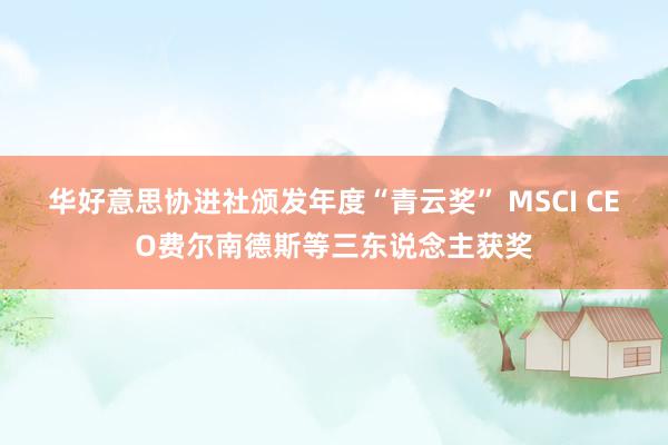 华好意思协进社颁发年度“青云奖” MSCI CEO费尔南德斯等三东说念主获奖