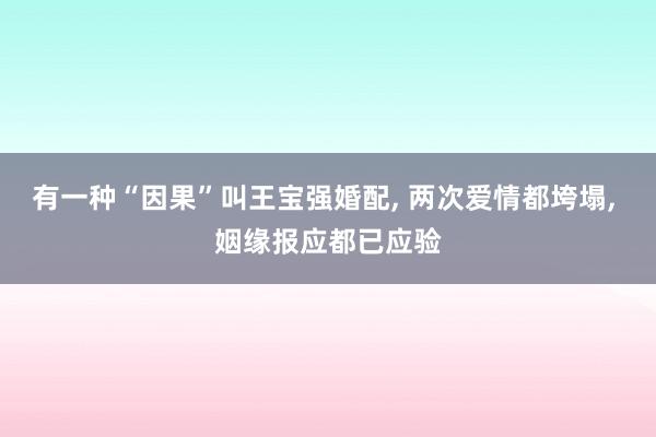 有一种“因果”叫王宝强婚配, 两次爱情都垮塌, 姻缘报应都已应验