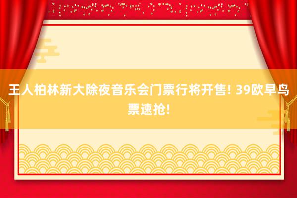 王人柏林新大除夜音乐会门票行将开售! 39欧早鸟票速抢!