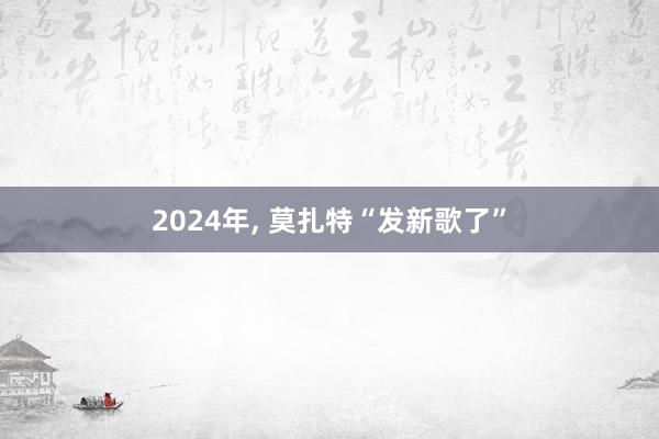 2024年, 莫扎特“发新歌了”