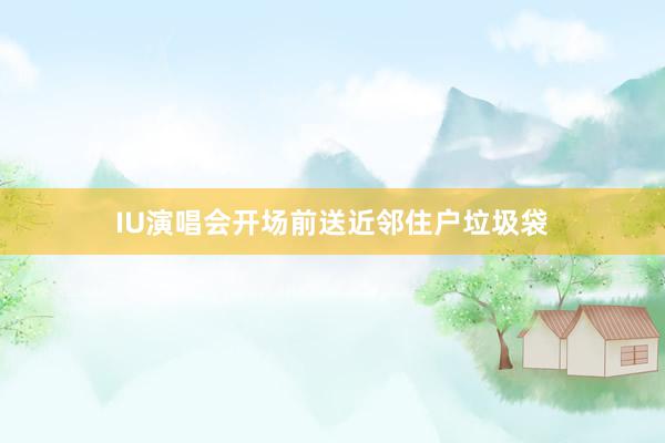 IU演唱会开场前送近邻住户垃圾袋