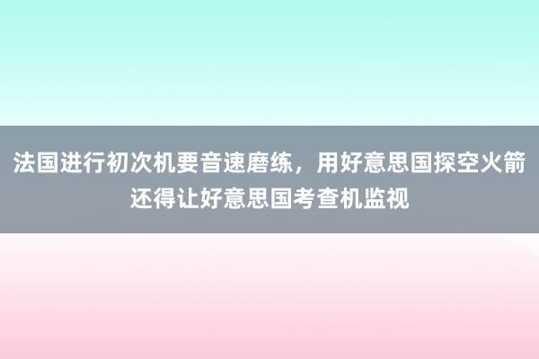 法国进行初次机要音速磨练，用好意思国探空火箭还得让好意思国考查机监视