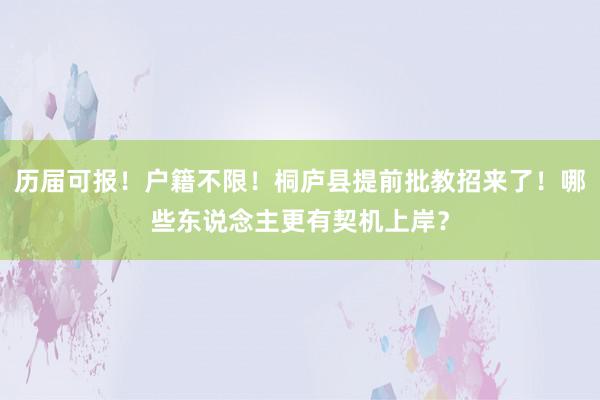 历届可报！户籍不限！桐庐县提前批教招来了！哪些东说念主更有契机上岸？