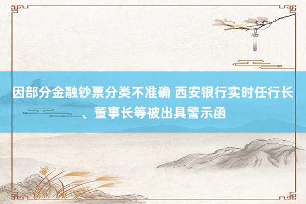 因部分金融钞票分类不准确 西安银行实时任行长、董事长等被出具警示函