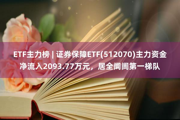 ETF主力榜 | 证券保障ETF(512070)主力资金净流入2093.77万元，居全阛阓第一梯队