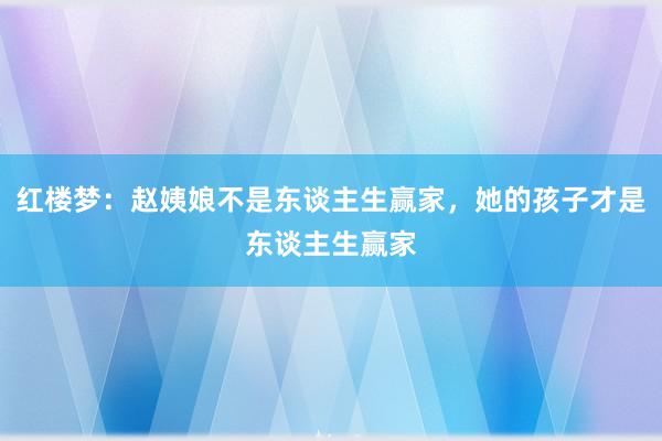 红楼梦：赵姨娘不是东谈主生赢家，她的孩子才是东谈主生赢家